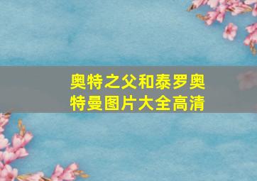 奥特之父和泰罗奥特曼图片大全高清