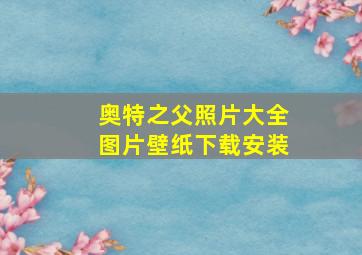 奥特之父照片大全图片壁纸下载安装