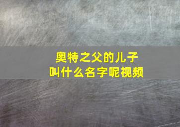 奥特之父的儿子叫什么名字呢视频