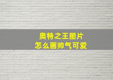 奥特之王图片怎么画帅气可爱