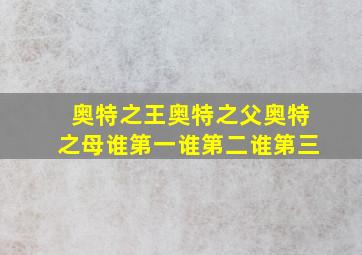 奥特之王奥特之父奥特之母谁第一谁第二谁第三