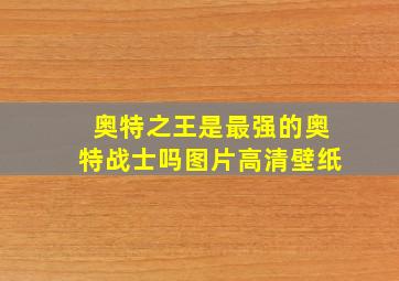 奥特之王是最强的奥特战士吗图片高清壁纸