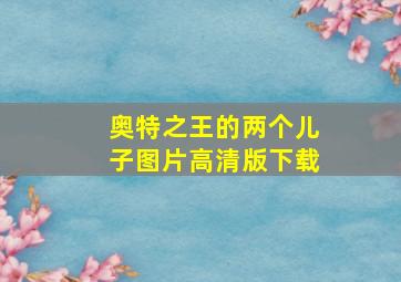 奥特之王的两个儿子图片高清版下载