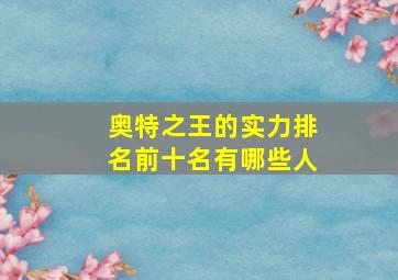 奥特之王的实力排名前十名有哪些人