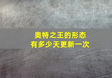 奥特之王的形态有多少天更新一次