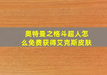 奥特曼之格斗超人怎么免费获得艾克斯皮肤