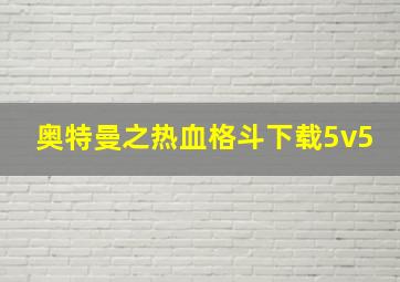 奥特曼之热血格斗下载5v5