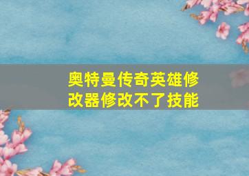 奥特曼传奇英雄修改器修改不了技能