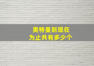 奥特曼到现在为止共有多少个