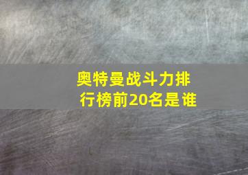 奥特曼战斗力排行榜前20名是谁