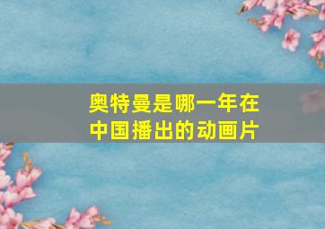 奥特曼是哪一年在中国播出的动画片