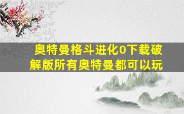 奥特曼格斗进化0下载破解版所有奥特曼都可以玩