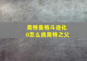 奥特曼格斗进化0怎么搞奥特之父