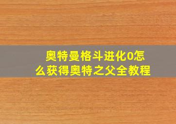 奥特曼格斗进化0怎么获得奥特之父全教程