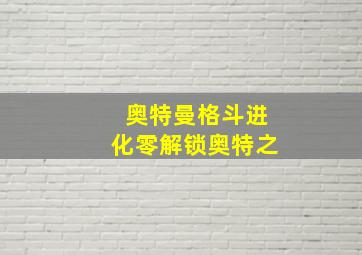 奥特曼格斗进化零解锁奥特之