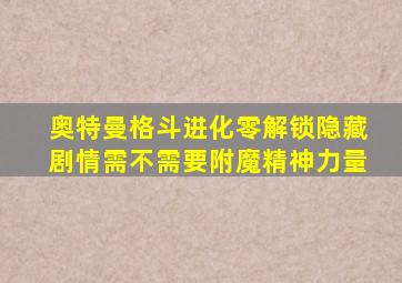 奥特曼格斗进化零解锁隐藏剧情需不需要附魔精神力量