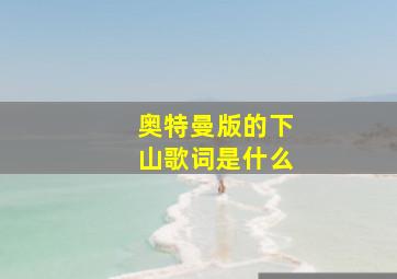 奥特曼版的下山歌词是什么