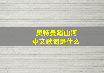 奥特曼踏山河中文歌词是什么