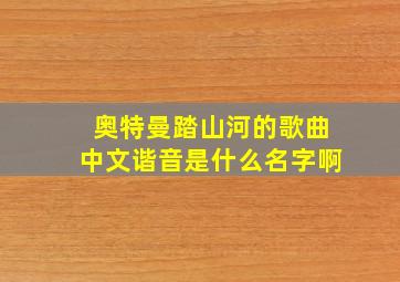 奥特曼踏山河的歌曲中文谐音是什么名字啊