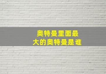 奥特曼里面最大的奥特曼是谁