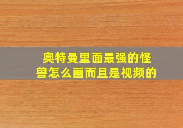 奥特曼里面最强的怪兽怎么画而且是视频的