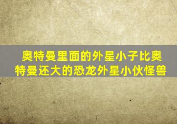 奥特曼里面的外星小子比奥特曼还大的恐龙外星小伙怪兽