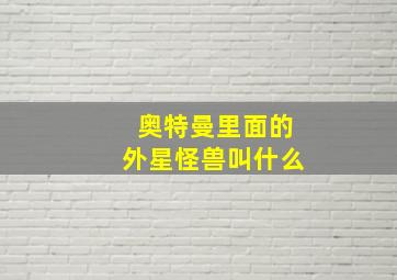 奥特曼里面的外星怪兽叫什么