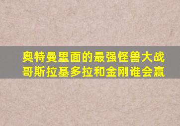 奥特曼里面的最强怪兽大战哥斯拉基多拉和金刚谁会赢