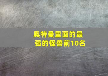 奥特曼里面的最强的怪兽前10名