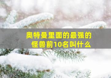 奥特曼里面的最强的怪兽前10名叫什么