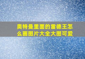 奥特曼里面的雷德王怎么画图片大全大图可爱