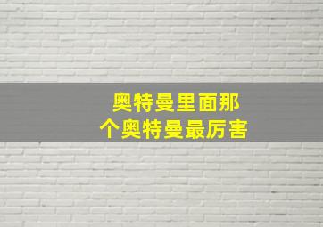 奥特曼里面那个奥特曼最厉害