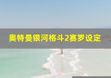 奥特曼银河格斗2赛罗设定