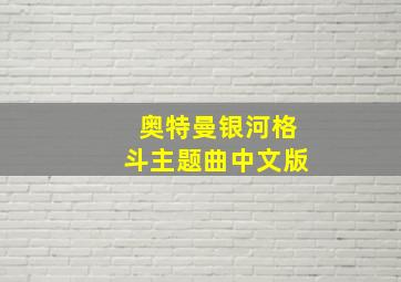 奥特曼银河格斗主题曲中文版