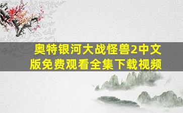 奥特银河大战怪兽2中文版免费观看全集下载视频