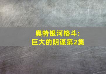 奥特银河格斗:巨大的阴谋第2集