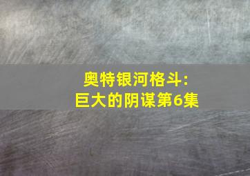 奥特银河格斗:巨大的阴谋第6集