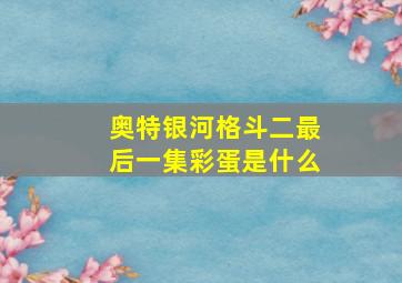 奥特银河格斗二最后一集彩蛋是什么