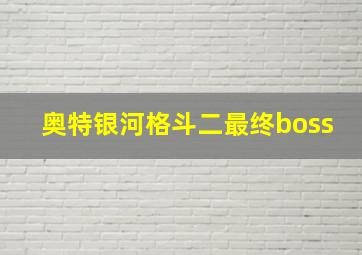 奥特银河格斗二最终boss