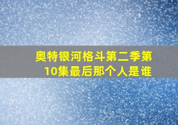 奥特银河格斗第二季第10集最后那个人是谁