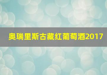 奥瑞里斯古藏红葡萄酒2017