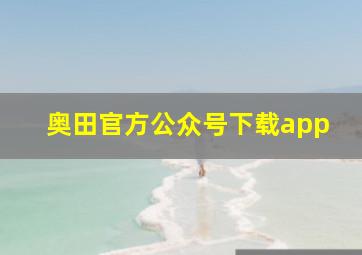 奥田官方公众号下载app