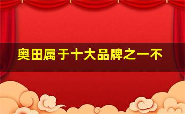 奥田属于十大品牌之一不