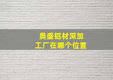 奥盛铝材深加工厂在哪个位置