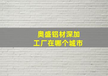 奥盛铝材深加工厂在哪个城市