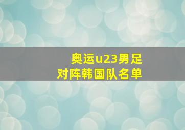 奥运u23男足对阵韩国队名单