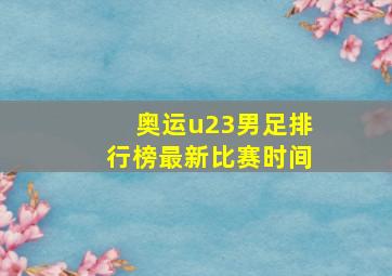 奥运u23男足排行榜最新比赛时间