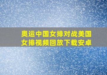 奥运中国女排对战美国女排视频回放下载安卓