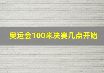 奥运会100米决赛几点开始