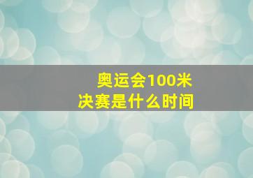 奥运会100米决赛是什么时间